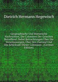 Geographische Und Historische Nachrichten, Die Colonieen Der Griechen Betreffend: Nebst Betrachtungen Uber Die Veranlassungen, Uber Den Zustand Und Die Schicksale Dieser Colonieen . (German Edition)