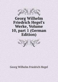 Georg Wilhelm Friedrich Hegel's Werke, Volume 10, part 1 (German Edition)