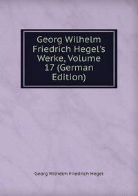 Georg Wilhelm Friedrich Hegel's Werke, Volume 17 (German Edition)
