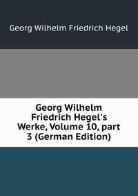 Georg Wilhelm Friedrich Hegel's Werke, Volume 10, part 3 (German Edition)