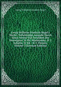 Georg Wilhelm Friedrich Hegel's Werke: Vollst?ndige Ausgabe Durch Einen Verein Von Freunden Des Verewigten: D. Ph. Marheineke, D. J. Schulze, D. Ed. . D. F. F?rster, Volume 3 (German Edition)