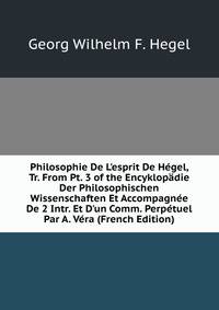 Philosophie De L'esprit De H?gel, Tr. From Pt. 3 of the Encyklop?die Der Philosophischen Wissenschaften Et Accompagn?e De 2 Intr. Et D'un Comm. Perp?tuel Par A. V?ra (French Edition)