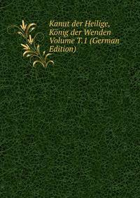 Kanut der Heilige, Konig der Wenden Volume T.1 (German Edition)