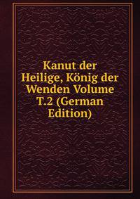 Kanut der Heilige, Konig der Wenden Volume T.2 (German Edition)