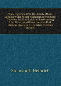 Phanerogamen-flora Des Furstenthums Luneburg Und Seiner Nachsten Begranzung: Tabellen Zu Einer Leichten Bestimmung Aller Daselbst Wildwachsenden Und . Phanerogamischen Gewachse (German Edition)