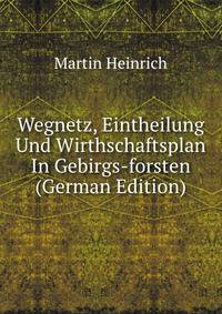 Wegnetz, Eintheilung Und Wirthschaftsplan In Gebirgs-forsten (German Edition)