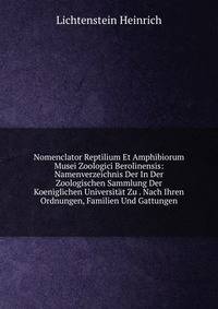 Nomenclator Reptilium Et Amphibiorum Musei Zoologici Berolinensis: Namenverzeichnis Der In Der Zoologischen Sammlung Der Koeniglichen Universitat Zu . Nach Ihren Ordnungen, Familien Und Gattungen