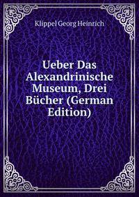 Ueber Das Alexandrinische Museum, Drei Bucher (German Edition)