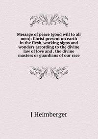 Message of peace (good will to all men): Christ present on earth in the flesh, working signs and wonders according to the divine law of love and . the divine masters or guardians of our race