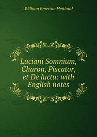 Luciani Somnium, Charon, Piscator, et De luctu: with English notes