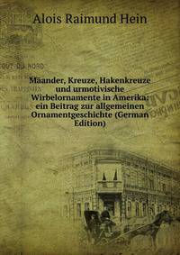 Maander, Kreuze, Hakenkreuze und urmotivische Wirbelornamente in Amerika: ein Beitrag zur allgemeinen Ornamentgeschichte (German Edition)