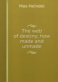 The web of destiny; how made and unmade
