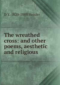 The wreathed cross: and other poems, aesthetic and religious.