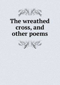 The wreathed cross, and other poems