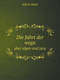 Die fahrt der wega. uber alpen und jura