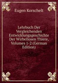 Lehrbuch Der Vergleichenden Entwicklungsgeschichte Der Wirbellosen Thiere, Volumes 1-2 (German Edition)