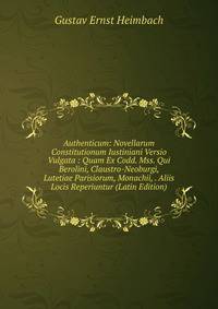 Authenticum: Novellarum Constitutionum Iustiniani Versio Vulgata : Quam Ex Codd. Mss. Qui Berolini, Claustro-Neoburgi, Lutetiae Parisiorum, Monachii, . Aliis Locis Reperiuntur (Latin Edition)