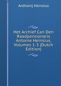 Het Archief Can Den Raadpensionaris Antonie Heinsius, Volumes 1-3 (Dutch Edition)