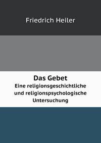Das Gebet; eine religionsgeschichtliche und religionspsychologische Untersuchung (German Edition)