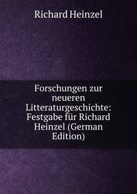 Forschungen zur neueren Litteraturgeschichte: Festgabe fur Richard Heinzel (German Edition)