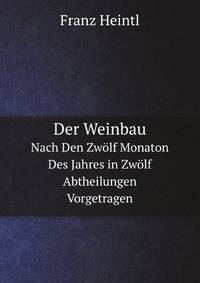 Der Weinbau: Nach Den Zwolf Monaton Des Jahres in Zwolf Abtheilungen Vorgetragen (German Edition)