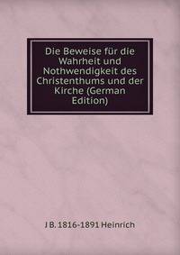 Die Beweise fur die Wahrheit und Nothwendigkeit des Christenthums und der Kirche (German Edition)