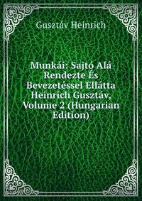 Munkai: Sajto Ala Rendezte Es Bevezetessel Ellatta Heinrich Gusztav, Volume 2 (Hungarian Edition)