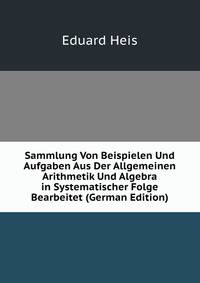 Sammlung Von Beispielen Und Aufgaben Aus Der Allgemeinen Arithmetik Und Algebra in Systematischer Folge Bearbeitet (German Edition)