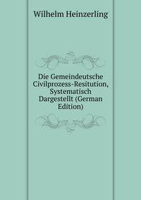 Die Gemeindeutsche Civilprozess-Resitution, Systematisch Dargestellt (German Edition)