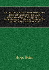 Die Jungsten Und Die Altesten Verbreacher: Nebst Lebensbeschreibung Eines Zuchthausstraflings Nuch Dessen Eigen Aufzeichnungen; Ein Beitrag Zurlosung Der Sozialen Frage (German Edition)