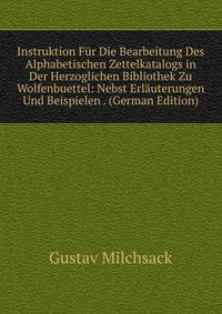 Instruktion Fur Die Bearbeitung Des Alphabetischen Zettelkatalogs in Der Herzoglichen Bibliothek Zu Wolfenbuettel: Nebst Erlauterungen Und Beispielen . (German Edition)