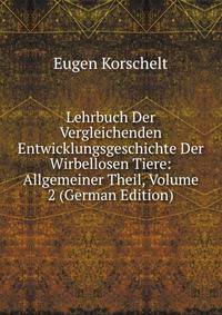 Lehrbuch Der Vergleichenden Entwicklungsgeschichte Der Wirbellosen Tiere: Allgemeiner Theil, Volume 2 (German Edition)