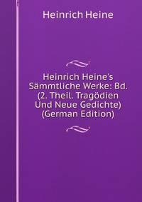 Heinrich Heine's S?mmtliche Werke: Bd. (2. Theil. Trag?dien Und Neue Gedichte) (German Edition)
