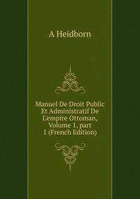 Manuel De Droit Public Et Administratif De L'empire Ottoman, Volume 1, part 1 (French Edition)
