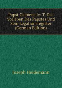 Papst Clemens Iv: T. Das Vorleben Des Papstes Und Sein Legationsregister (German Edition)