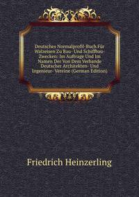Deutsches Normalprofil-Buch Fur Walzeisen Zu Bau- Und Schiffbau-Zwecken: Im Auftrage Und Im Namen Der Von Dem Verbande Deutscher Architekten- Und Ingenieur- Vereine (German Edition)