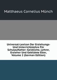 Universal-Lexicon Der Erziehungs- Und Unterrichtslehre Fur Schulaufseher: Geistliche, Lehrer, Erzieher Und Gebildete Elter, Volume 2 (German Edition)