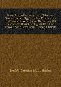 Menschliche Excremente in National-Oconomischer, Hygienischer, Finanzieller Und Landwirthschaftlicher Beziehung Mit Besonderer Berucksichtigung Der . Und Verwerthung Derselben (German Edition)