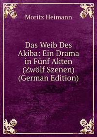Das Weib Des Akiba: Ein Drama in Funf Akten (Zwolf Szenen) (German Edition)