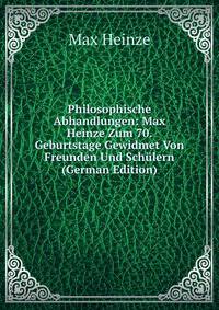 Philosophische Abhandlungen: Max Heinze Zum 70. Geburtstage Gewidmet Von Freunden Und Schulern (German Edition)