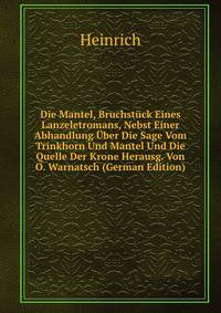 Die Mantel, Bruchstuck Eines Lanzeletromans, Nebst Einer Abhandlung Uber Die Sage Vom Trinkhorn Und Mantel Und Die Quelle Der Krone Herausg. Von O. Warnatsch (German Edition)