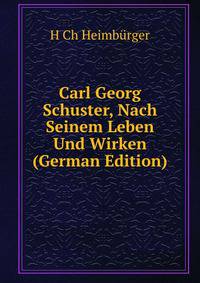 Carl Georg Schuster, Nach Seinem Leben Und Wirken (German Edition)
