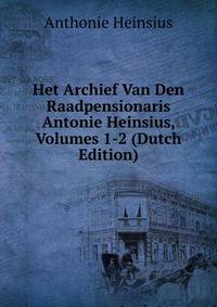 Het Archief Van Den Raadpensionaris Antonie Heinsius, Volumes 1-2 (Dutch Edition)