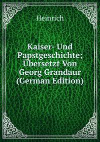 Kaiser- Und Papstgeschichte; Ubersetzt Von Georg Grandaur (German Edition)