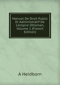 Manuel De Droit Public Et Administratif De L'empire Ottoman, Volume 1 (French Edition)