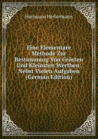 Eine Elementare Methode Zur Bestimmung Von Grosten Und Kleinsten Werthen: Nebst Vielen Aufgaben (German Edition)