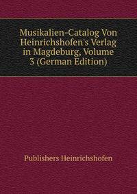 Musikalien-Catalog Von Heinrichshofen's Verlag in Magdeburg, Volume 3 (German Edition)