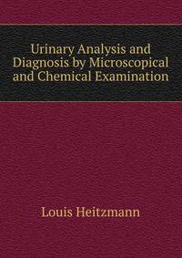 Urinary Analysis and Diagnosis by Microscopical and Chemical Examination