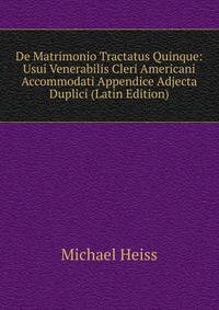 De Matrimonio Tractatus Quinque: Usui Venerabilis Cleri Americani Accommodati Appendice Adjecta Duplici (Latin Edition)