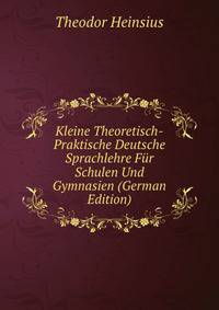 Kleine Theoretisch-Praktische Deutsche Sprachlehre Fur Schulen Und Gymnasien (German Edition)